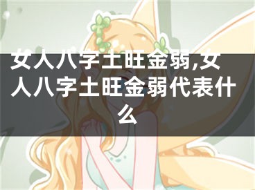 女人八字土旺金弱,女人八字土旺金弱代表什么