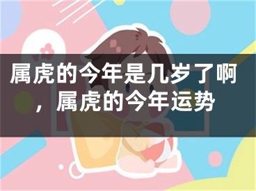 属虎的今年是几岁了啊，属虎的今年运势
