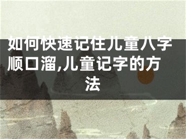 如何快速记住儿童八字顺口溜,儿童记字的方法