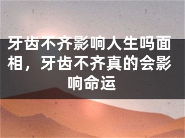 牙齿不齐影响人生吗面相，牙齿不齐真的会影响命运