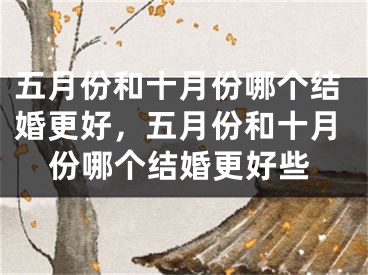 五月份和十月份哪个结婚更好，五月份和十月份哪个结婚更好些