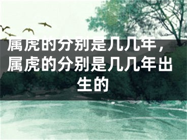 属虎的分别是几几年，属虎的分别是几几年出生的