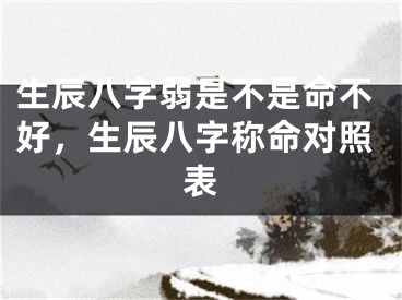 生辰八字弱是不是命不好，生辰八字称命对照表