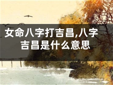 女命八字打吉昌,八字吉昌是什么意思