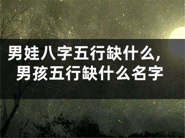 男娃八字五行缺什么,男孩五行缺什么名字