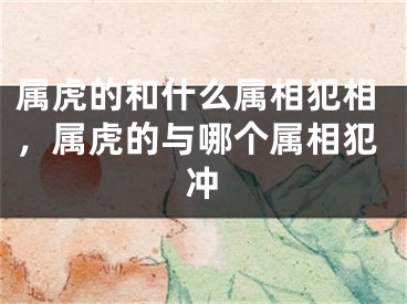 属虎的和什么属相犯相，属虎的与哪个属相犯冲