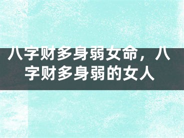 八字财多身弱女命，八字财多身弱的女人