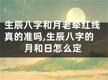 生辰八字和月老牵红线真的准吗,生辰八字的月和日怎么定