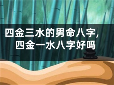 四金三水的男命八字,四金一水八字好吗
