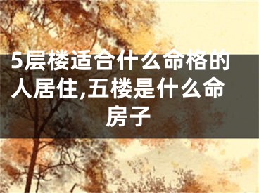 5层楼适合什么命格的人居住,五楼是什么命房子