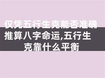 仅凭五行生克能否准确推算八字命运,五行生克靠什么平衡