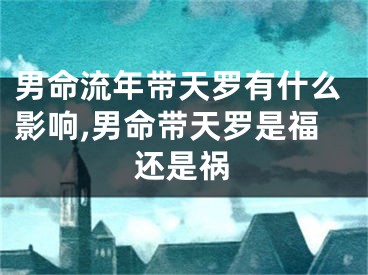 男命流年带天罗有什么影响,男命带天罗是福还是祸