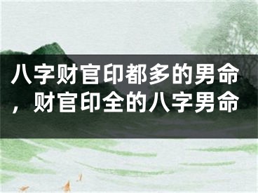 八字财官印都多的男命，财官印全的八字男命