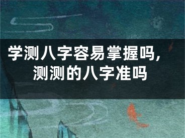 学测八字容易掌握吗,测测的八字准吗