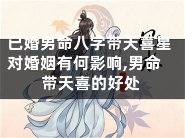 已婚男命八字带天喜星对婚姻有何影响,男命带天喜的好处