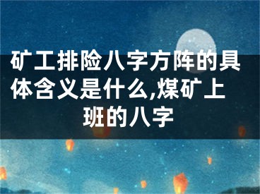 矿工排险八字方阵的具体含义是什么,煤矿上班的八字