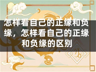 怎样看自己的正缘和负缘，怎样看自己的正缘和负缘的区别