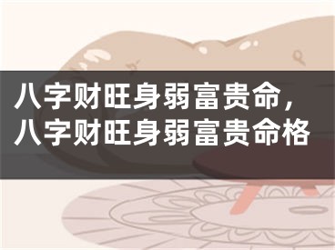 八字财旺身弱富贵命，八字财旺身弱富贵命格