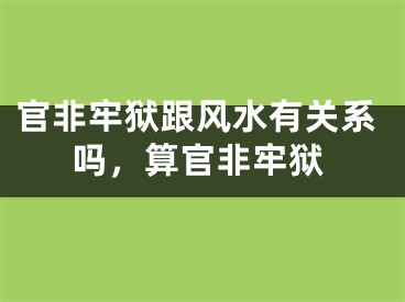 官非牢狱跟风水有关系吗，算官非牢狱