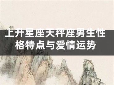 上升星座天秤座男生性格特点与爱情运势