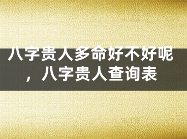 八字贵人多命好不好呢，八字贵人查询表