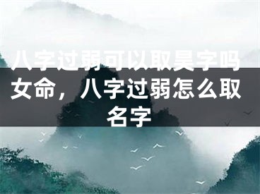 八字过弱可以取昊字吗女命，八字过弱怎么取名字