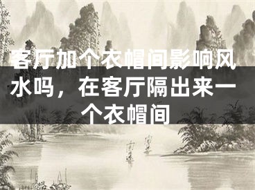 客厅加个衣帽间影响风水吗，在客厅隔出来一个衣帽间