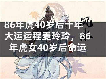 86年虎40岁后十年大运运程麦玲玲，86年虎女40岁后命运