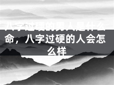 八字过硬的男人是什么命，八字过硬的人会怎么样