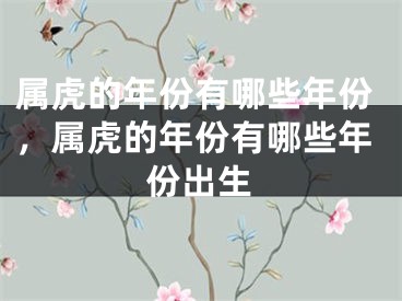 属虎的年份有哪些年份，属虎的年份有哪些年份出生