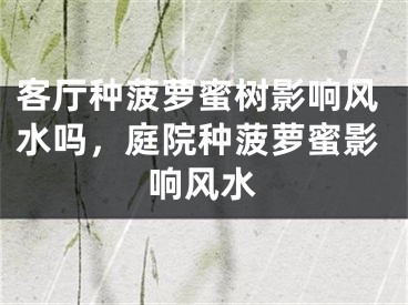 客厅种菠萝蜜树影响风水吗，庭院种菠萝蜜影响风水