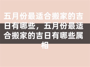 五月份最适合搬家的吉日有哪些，五月份最适合搬家的吉日有哪些属相