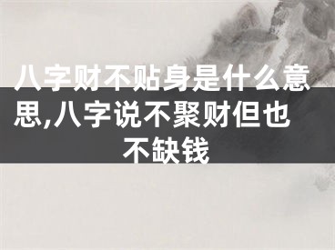 八字财不贴身是什么意思,八字说不聚财但也不缺钱