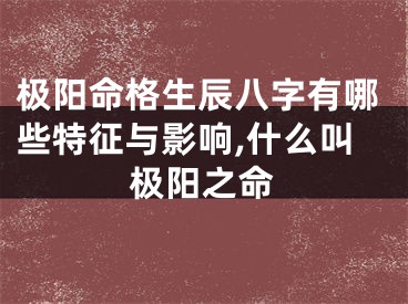 极阳命格生辰八字有哪些特征与影响,什么叫极阳之命