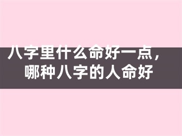 八字里什么命好一点,哪种八字的人命好
