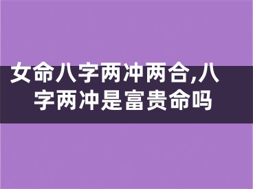 女命八字两冲两合,八字两冲是富贵命吗