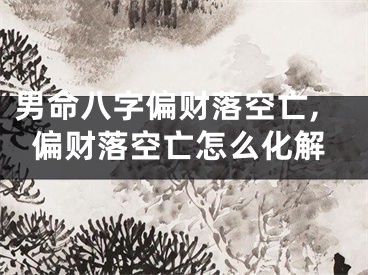 男命八字偏财落空亡,偏财落空亡怎么化解