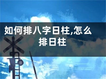 如何排八字日柱,怎么排日柱