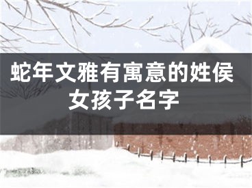 蛇年文雅有寓意的姓侯女孩子名字
