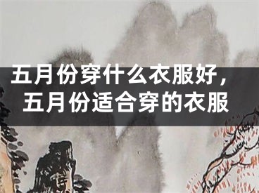 五月份穿什么衣服好，五月份适合穿的衣服