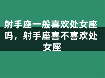 射手座一般喜欢处女座吗，射手座喜不喜欢处女座