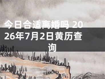今日合适离婚吗 2026年7月2日黄历查询
