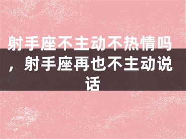 射手座不主动不热情吗，射手座再也不主动说话