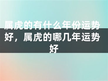 属虎的有什么年份运势好，属虎的哪几年运势好