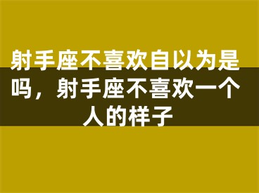 射手座不喜欢自以为是吗，射手座不喜欢一个人的样子