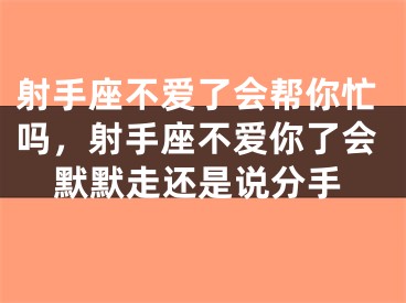 射手座不爱了会帮你忙吗，射手座不爱你了会默默走还是说分手