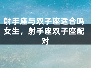 射手座与双子座适合吗女生，射手座双子座配对