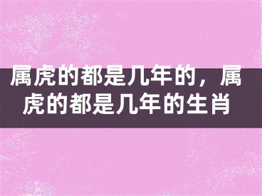 属虎的都是几年的，属虎的都是几年的生肖