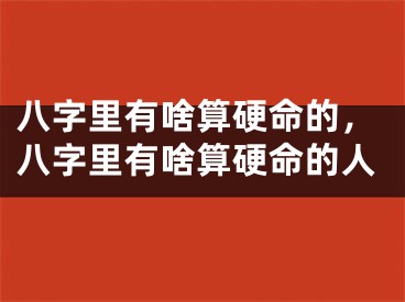 八字里有啥算硬命的，八字里有啥算硬命的人