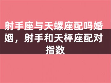 射手座与天螺座配吗婚姻，射手和天枰座配对指数